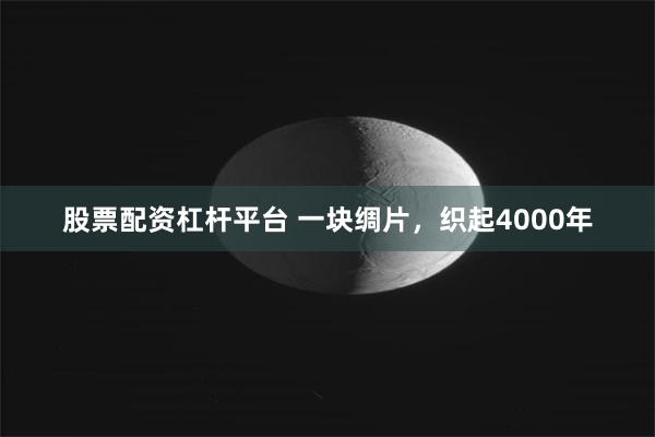 股票配资杠杆平台 一块绸片，织起4000年