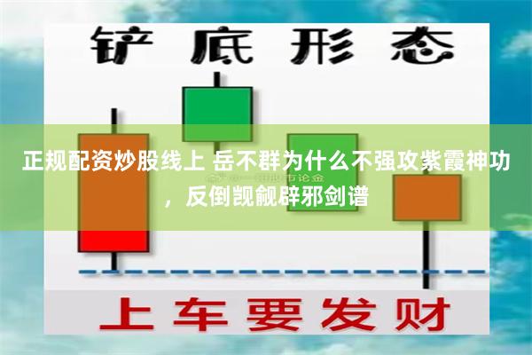 正规配资炒股线上 岳不群为什么不强攻紫霞神功，反倒觊觎辟邪剑谱