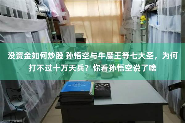 没资金如何炒股 孙悟空与牛魔王等七大圣，为何打不过十万天兵？你看孙悟空说了啥