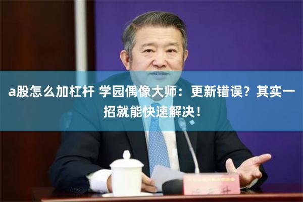 a股怎么加杠杆 学园偶像大师：更新错误？其实一招就能快速解决！