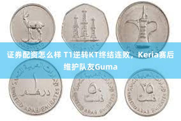 证券配资怎么样 T1逆转KT终结连败，Keria赛后维护队友Guma