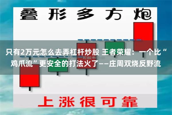 只有2万元怎么去弄杠杆炒股 王者荣耀：一个比“鸡爪流”更安全的打法火了——庄周双烧反野流