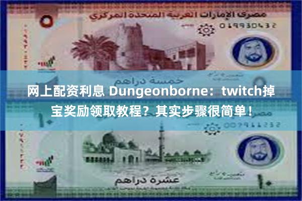 网上配资利息 Dungeonborne：twitch掉宝奖励领取教程？其实步骤很简单！