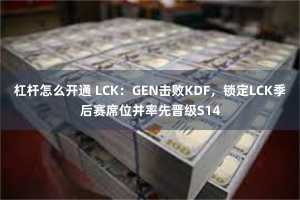 杠杆怎么开通 LCK：GEN击败KDF，锁定LCK季后赛席位并率先晋级S14