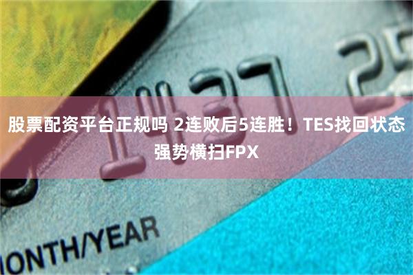 股票配资平台正规吗 2连败后5连胜！TES找回状态强势横扫FPX