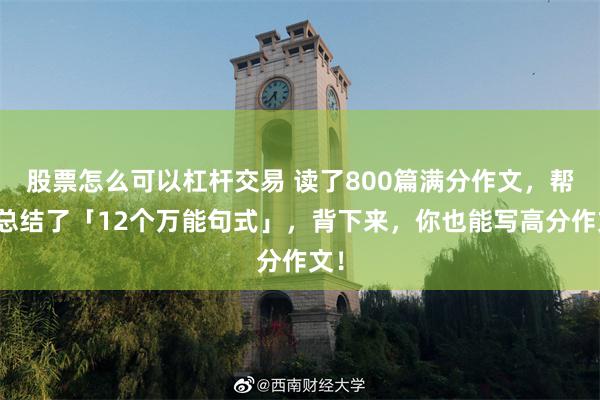 股票怎么可以杠杆交易 读了800篇满分作文，帮你总结了「12个万能句式」，背下来，你也能写高分作文！