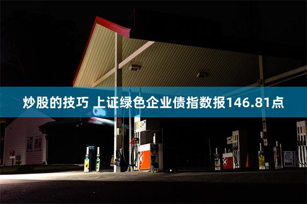 炒股的技巧 上证绿色企业债指数报146.81点