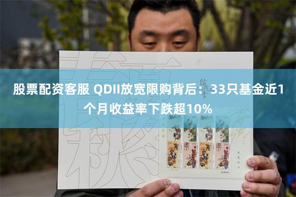 股票配资客服 QDII放宽限购背后：33只基金近1个月收益率下跌超10%