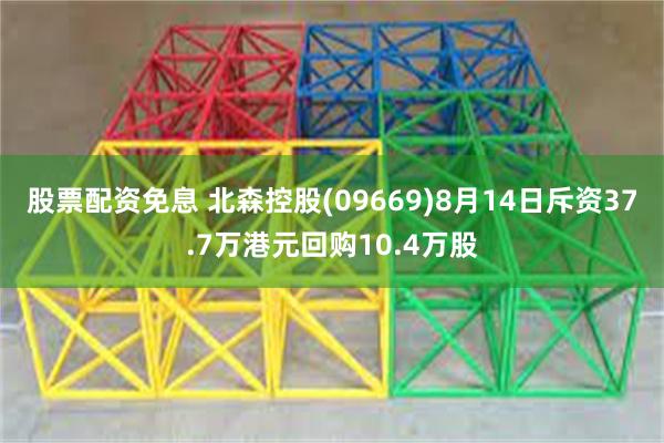 股票配资免息 北森控股(09669)8月14日斥资37.7万港元回购10.4万股