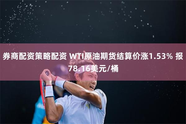 券商配资策略配资 WTI原油期货结算价涨1.53% 报78.16美元/桶