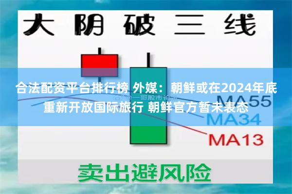 合法配资平台排行榜 外媒：朝鲜或在2024年底重新开放国际旅行 朝鲜官方暂未表态