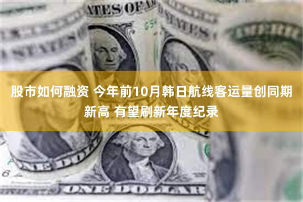 股市如何融资 今年前10月韩日航线客运量创同期新高 有望刷新年度纪录