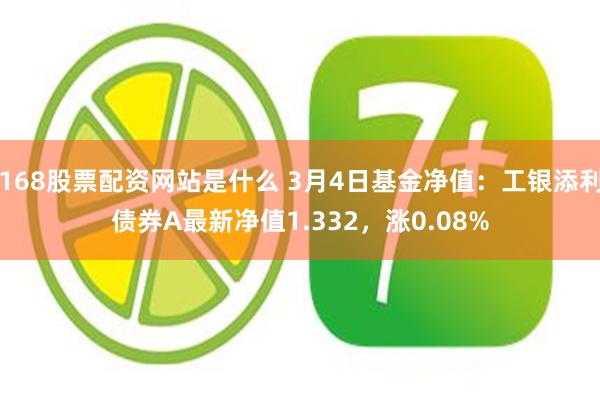 168股票配资网站是什么 3月4日基金净值：工银添利债券A最新净值1.332，涨0.08%