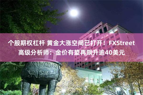 个股期权杠杆 黄金大涨空间已打开！FXStreet高级分析师：金价有望再飙升逾40美元