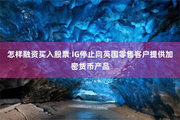 怎样融资买入股票 IG停止向英国零售客户提供加密货币产品